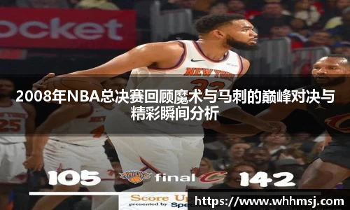 2008年NBA总决赛回顾魔术与马刺的巅峰对决与精彩瞬间分析